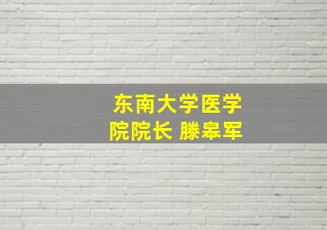 东南大学医学院院长 滕皋军